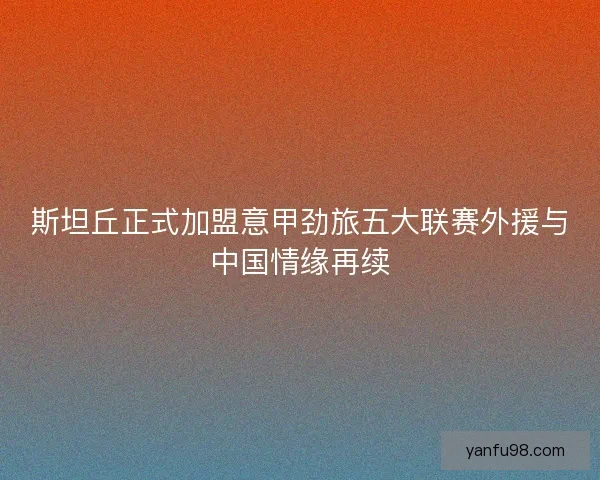 斯坦丘正式加盟意甲劲旅五大联赛外援与中国情缘再续