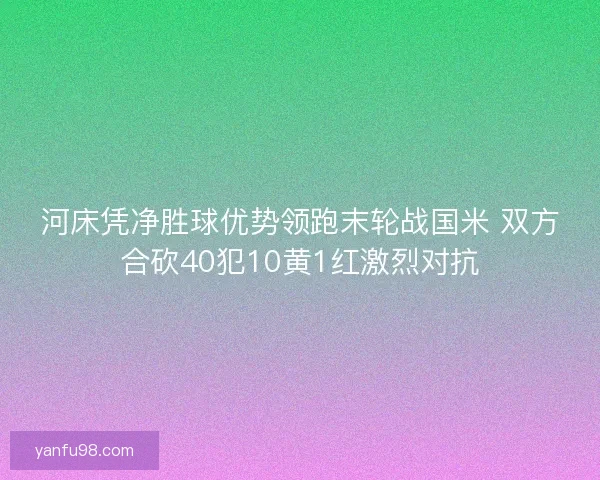 河床凭净胜球优势领跑末轮战国米 双方合砍40犯10黄1红激烈对抗
