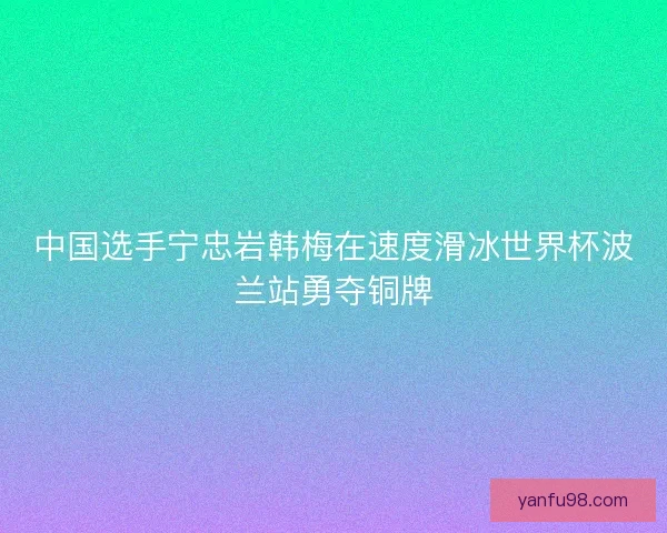 中国选手宁忠岩韩梅在速度滑冰世界杯波兰站勇夺铜牌