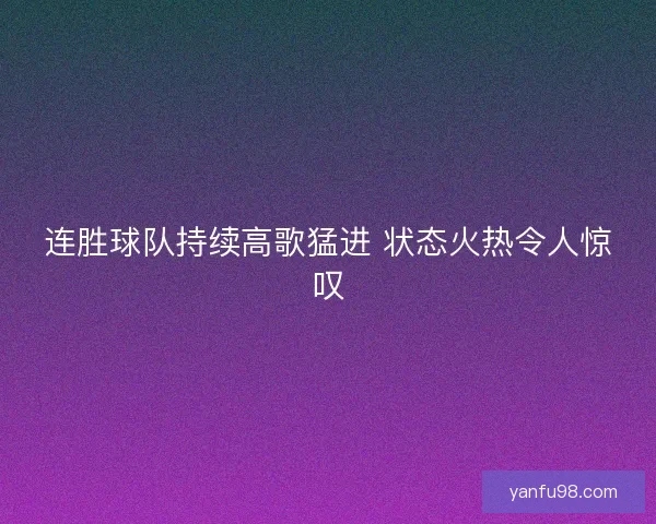 连胜球队持续高歌猛进 状态火热令人惊叹 连胜球队持续高歌猛进 状态火热令人惊叹