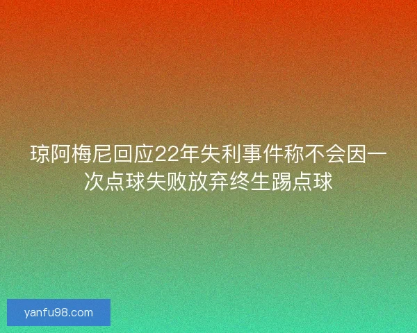 琼阿梅尼回应22年失利事件称不会因一次点球失败放弃终生踢点球