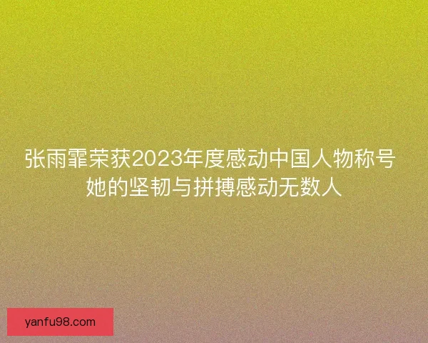 张雨霏荣获2023年度感动中国人物称号 她的坚韧与拼搏感动无数人