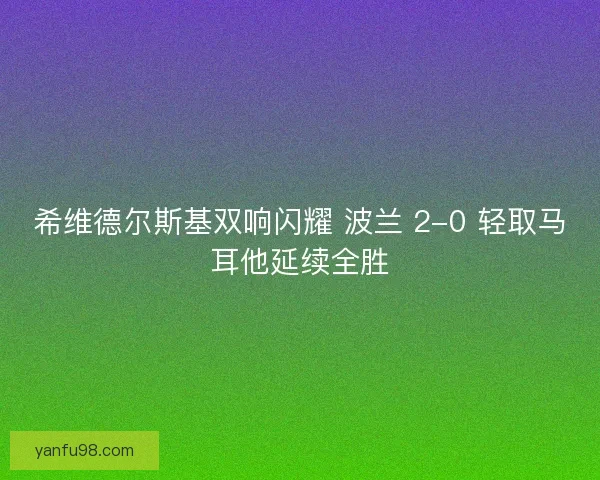 希维德尔斯基双响闪耀 波兰 2-0 轻取马耳他延续全胜